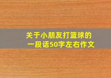 关于小朋友打篮球的一段话50字左右作文