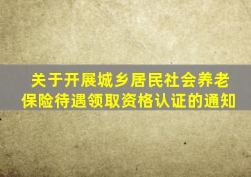 关于开展城乡居民社会养老保险待遇领取资格认证的通知