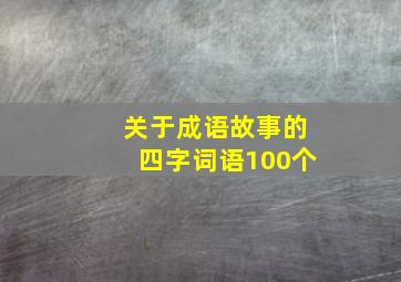 关于成语故事的四字词语100个