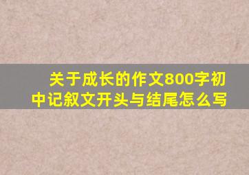 关于成长的作文800字初中记叙文开头与结尾怎么写