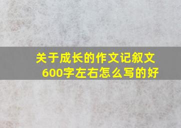 关于成长的作文记叙文600字左右怎么写的好