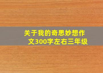 关于我的奇思妙想作文300字左右三年级