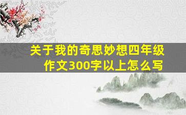 关于我的奇思妙想四年级作文300字以上怎么写