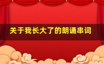 关于我长大了的朗诵串词