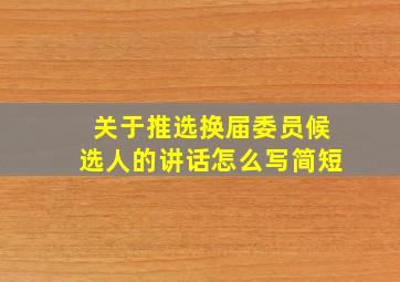 关于推选换届委员候选人的讲话怎么写简短