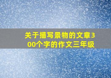 关于描写景物的文章300个字的作文三年级