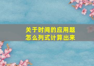 关于时间的应用题怎么列式计算出来