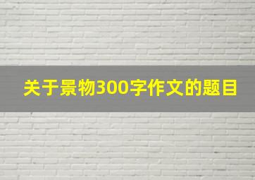 关于景物300字作文的题目