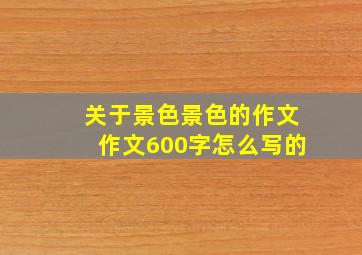 关于景色景色的作文作文600字怎么写的