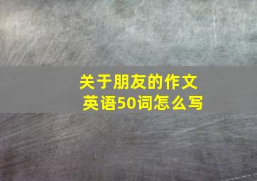 关于朋友的作文英语50词怎么写