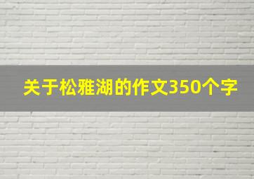 关于松雅湖的作文350个字