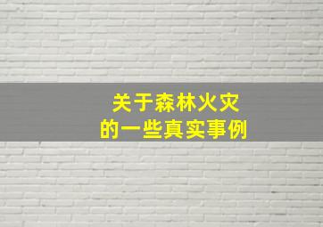 关于森林火灾的一些真实事例