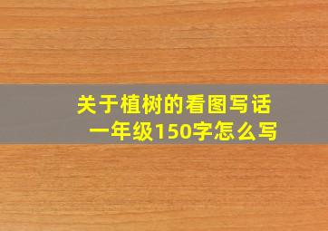 关于植树的看图写话一年级150字怎么写