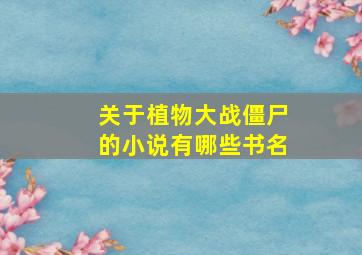 关于植物大战僵尸的小说有哪些书名