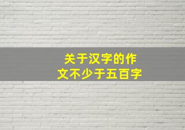 关于汉字的作文不少于五百字