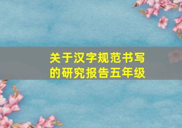 关于汉字规范书写的研究报告五年级