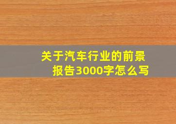 关于汽车行业的前景报告3000字怎么写