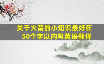 关于火箭的小知识最好在50个字以内吗英语翻译