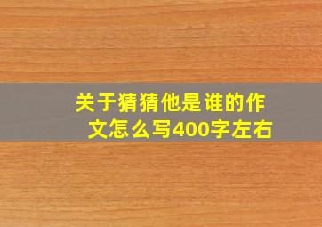 关于猜猜他是谁的作文怎么写400字左右