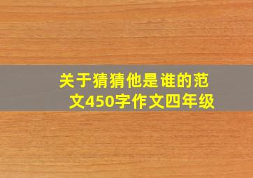 关于猜猜他是谁的范文450字作文四年级