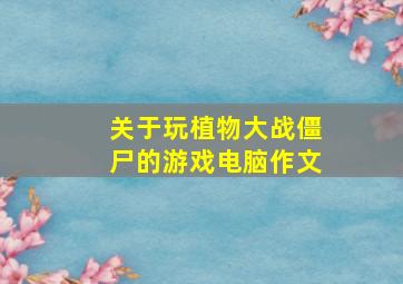 关于玩植物大战僵尸的游戏电脑作文