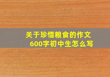 关于珍惜粮食的作文600字初中生怎么写