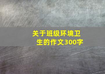 关于班级环境卫生的作文300字