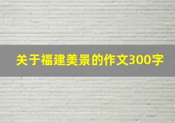 关于福建美景的作文300字