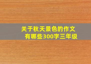 关于秋天景色的作文有哪些300字三年级