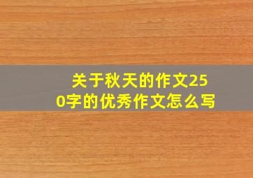 关于秋天的作文250字的优秀作文怎么写