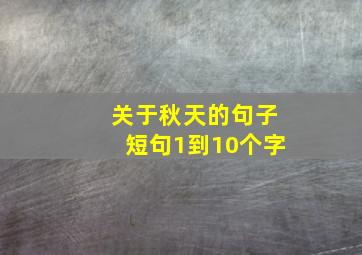 关于秋天的句子短句1到10个字