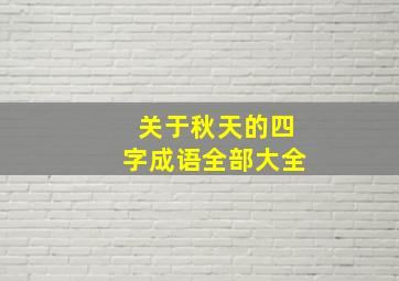 关于秋天的四字成语全部大全