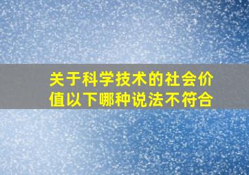 关于科学技术的社会价值以下哪种说法不符合