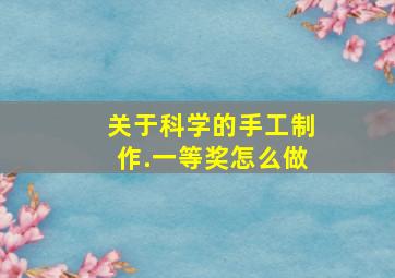 关于科学的手工制作.一等奖怎么做