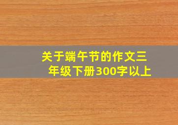 关于端午节的作文三年级下册300字以上