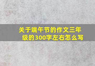 关于端午节的作文三年级的300字左右怎么写