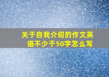 关于自我介绍的作文英语不少于50字怎么写