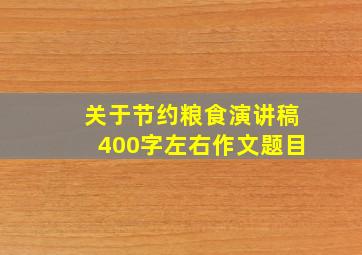 关于节约粮食演讲稿400字左右作文题目