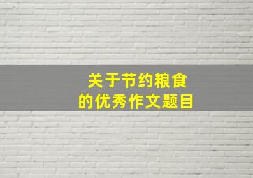 关于节约粮食的优秀作文题目