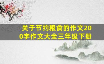 关于节约粮食的作文200字作文大全三年级下册