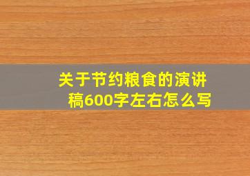 关于节约粮食的演讲稿600字左右怎么写