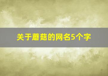 关于蘑菇的网名5个字