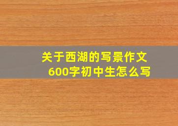 关于西湖的写景作文600字初中生怎么写