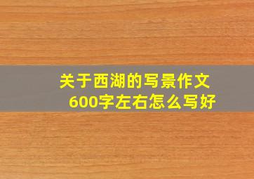 关于西湖的写景作文600字左右怎么写好