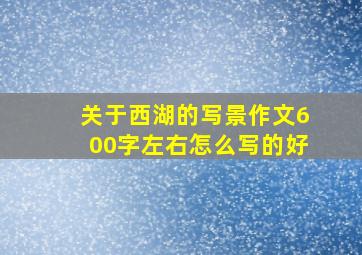 关于西湖的写景作文600字左右怎么写的好