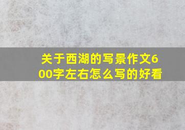 关于西湖的写景作文600字左右怎么写的好看