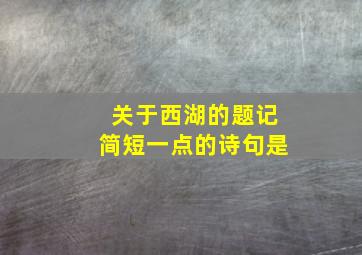 关于西湖的题记简短一点的诗句是