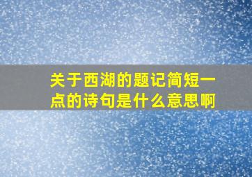 关于西湖的题记简短一点的诗句是什么意思啊