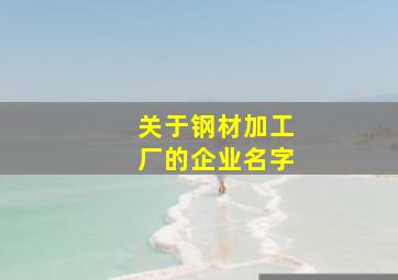 关于钢材加工厂的企业名字