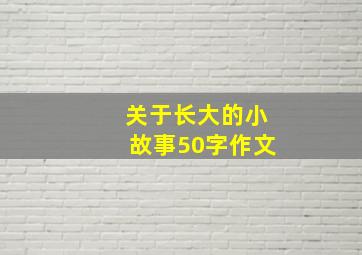 关于长大的小故事50字作文